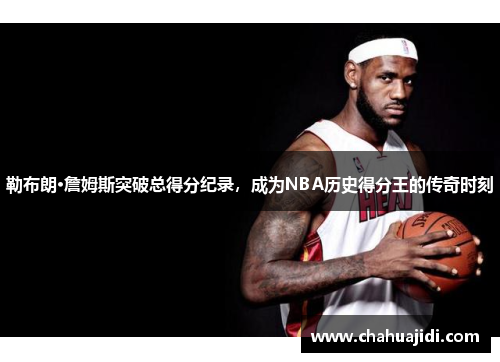 勒布朗·詹姆斯突破总得分纪录，成为NBA历史得分王的传奇时刻