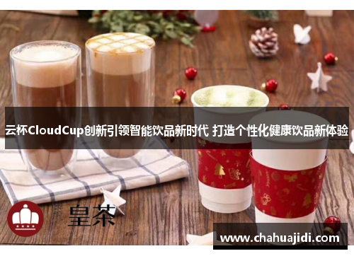 云杯CloudCup创新引领智能饮品新时代 打造个性化健康饮品新体验