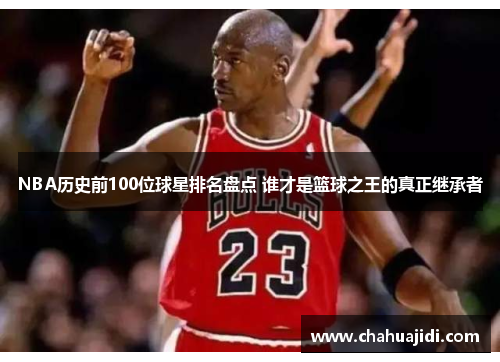 NBA历史前100位球星排名盘点 谁才是篮球之王的真正继承者